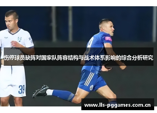 伤停球员缺阵对国家队阵容结构与战术体系影响的综合分析研究