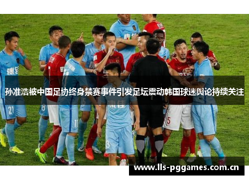 孙准浩被中国足协终身禁赛事件引发足坛震动韩国球迷舆论持续关注