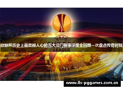 欧联杯历史上最震撼人心的五大冷门赛事深度全回顾一次盘点传奇时刻